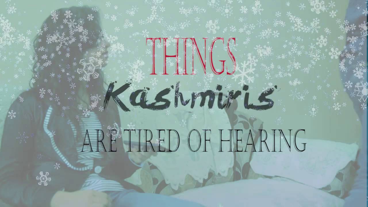 Things Kashmiris are tired of Hearing - PART 1