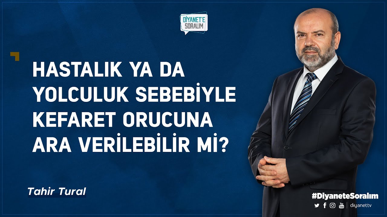 Hastalık ya da yolculuk sebebiyle kefaret orucuna ara verilebilir mi? - Tahir Tural