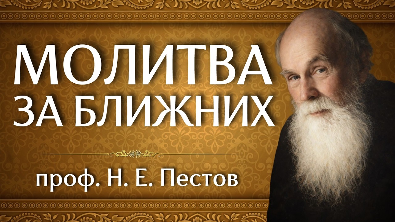 МОЛИТВА ЗА БЛИЖНИХ | проф. Н. Е. Пестов