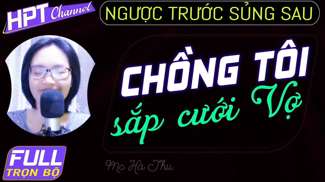 [FULL] Chồng Tôi Sắp Lấy Vợ - Truyện ngôn tình trọn bộ 5 năm lạc mất nhau Mc Hà Thu kể