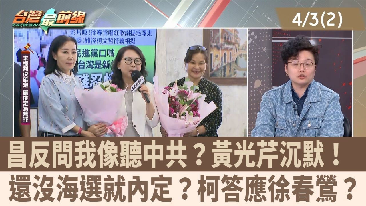 昌反問我像聽中共？黃光芹沉默！  還沒海選就內定？柯答應徐春鶯？【台灣最前線 重點摘要】2026.04.03(2)