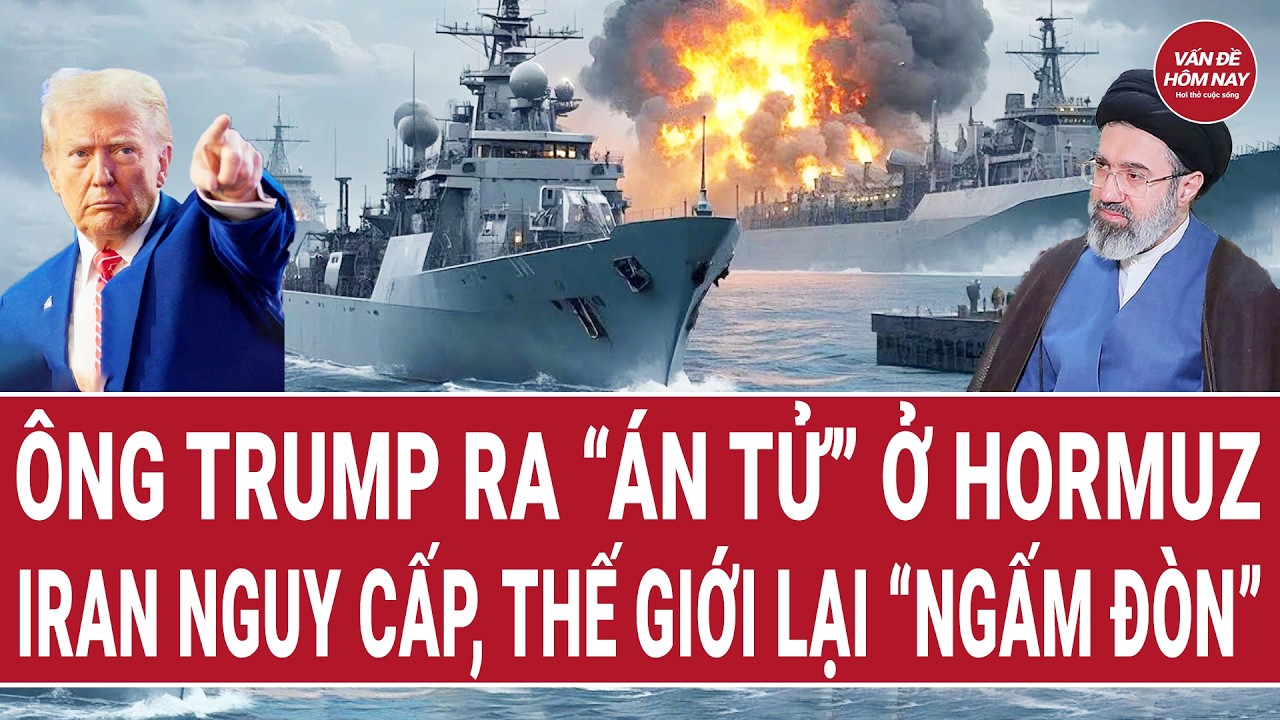 Ti&ecirc;u điểm chiến sự:  &Ocirc;ng Trump ra &ldquo;&aacute;n tử&rdquo; ở Hormuz, Iran nguy cấp, thế giới lại &ldquo;ngấm đ&ograve;n&rdquo;