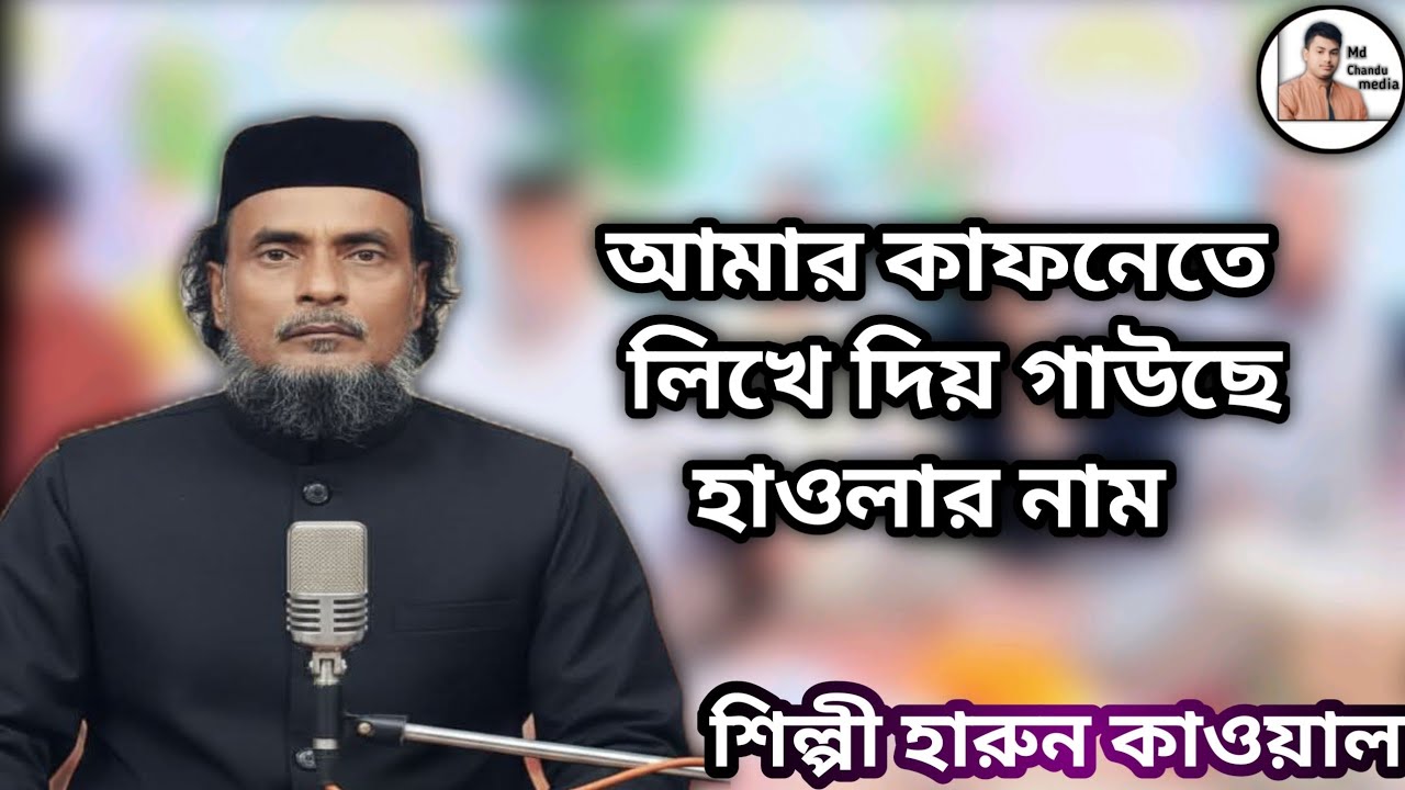 : আমি মরলে তোমরা সবে করিও এ কাম আমার কাফনেতে লিখে দিও গাউছে হাওলার নাম। শিল্পী হারুন  কাওয়াল।