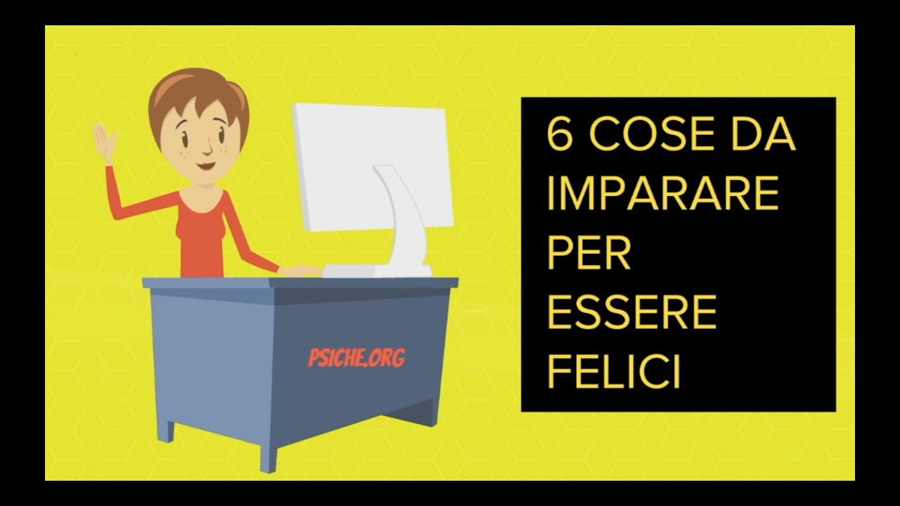 6 COSE DA IMPARARE PER ESSERE FELICI [**psiche.org**]