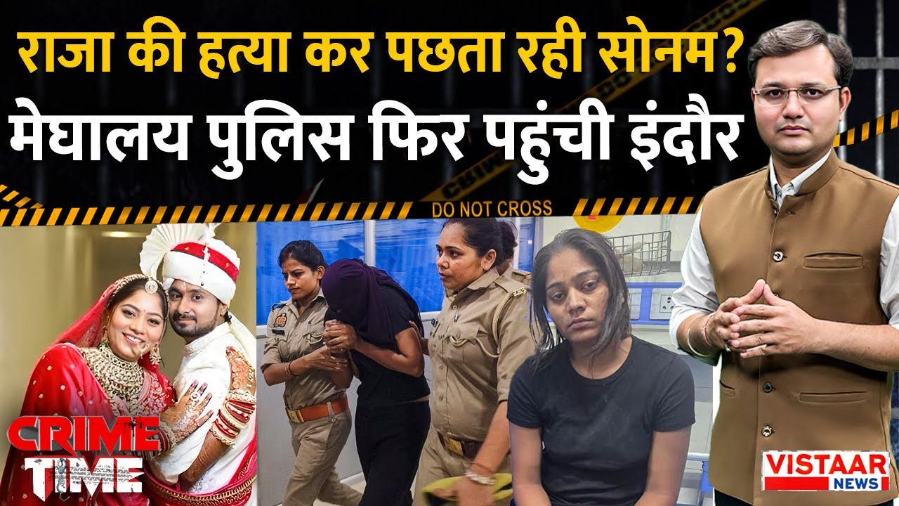 Crime Time: Raja Raghuvanshi की हत्या कर पश्चता रही Sonam? Meghalaya Police फिर पहुंची Indore