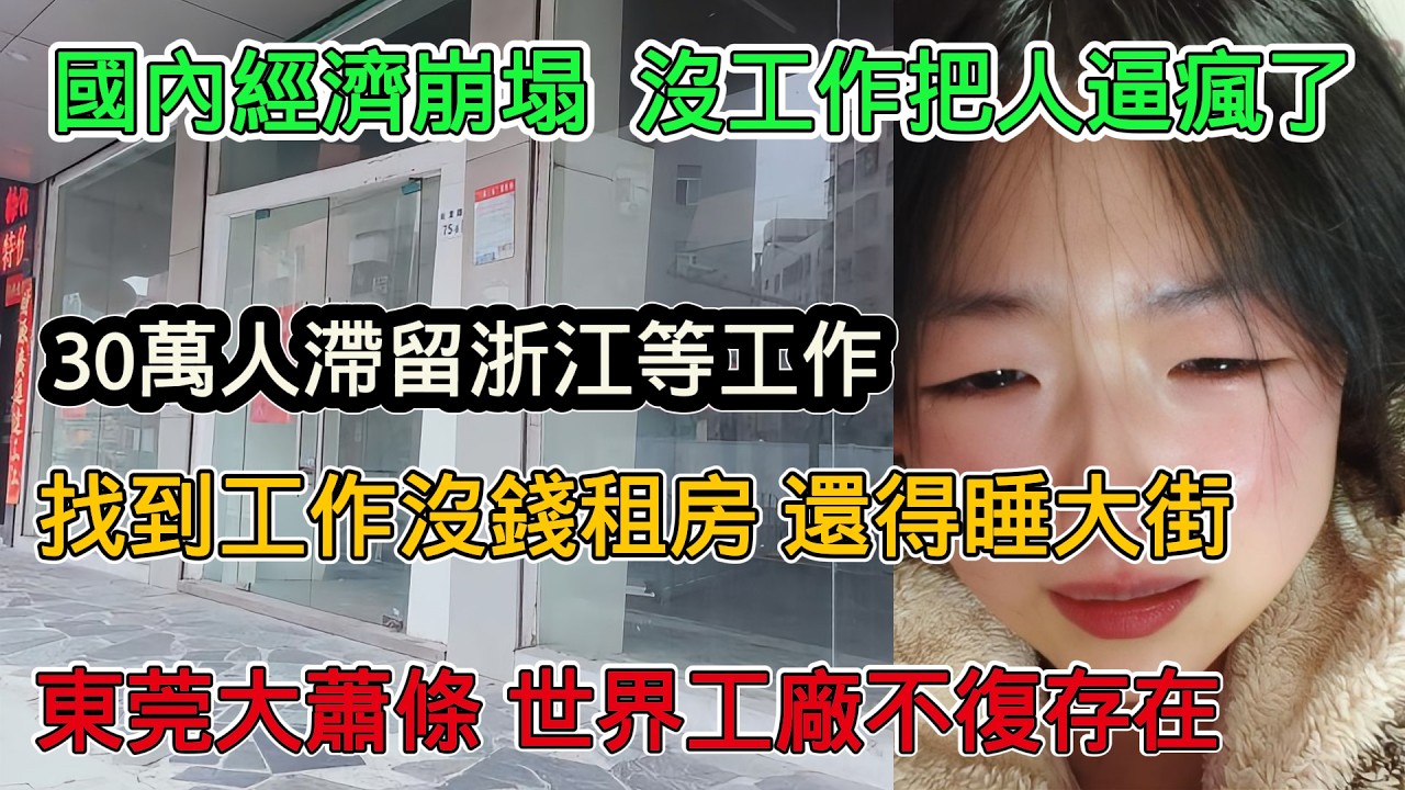國內經濟崩塌，大量人沒工作快逼瘋了，30萬人滯留浙江等進廠擰螺絲，東莞大蕭條，世界工廠場景不復存在
