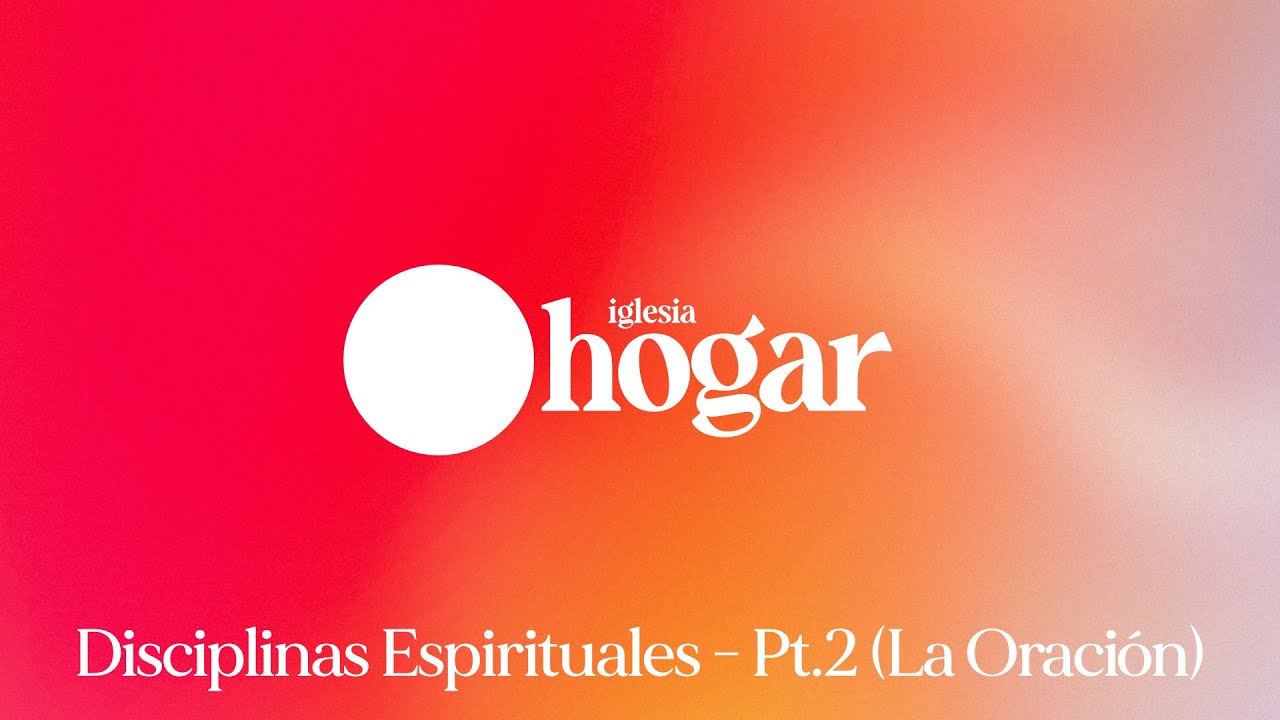 Iglesia Hogar: Disciplinas Espirituales - Pt. 2 (La Oración) - Danilo Ruiz