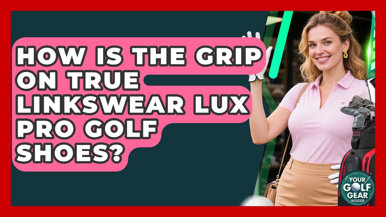 How Is The Grip On True Linkswear Lux Pro Golf Shoes? - Your Golf Gear Insider