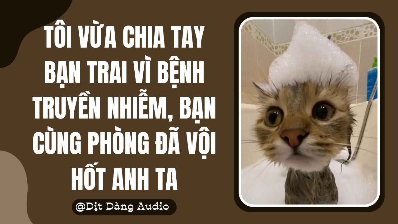 [TRUYỆN AUDIO] Tôi Vừa Chia Tay Bạn Trai Vì Bệnh Truyền Nhiễm, Bạn Cùng Phòng Đã Vội Hốt Anh Ta