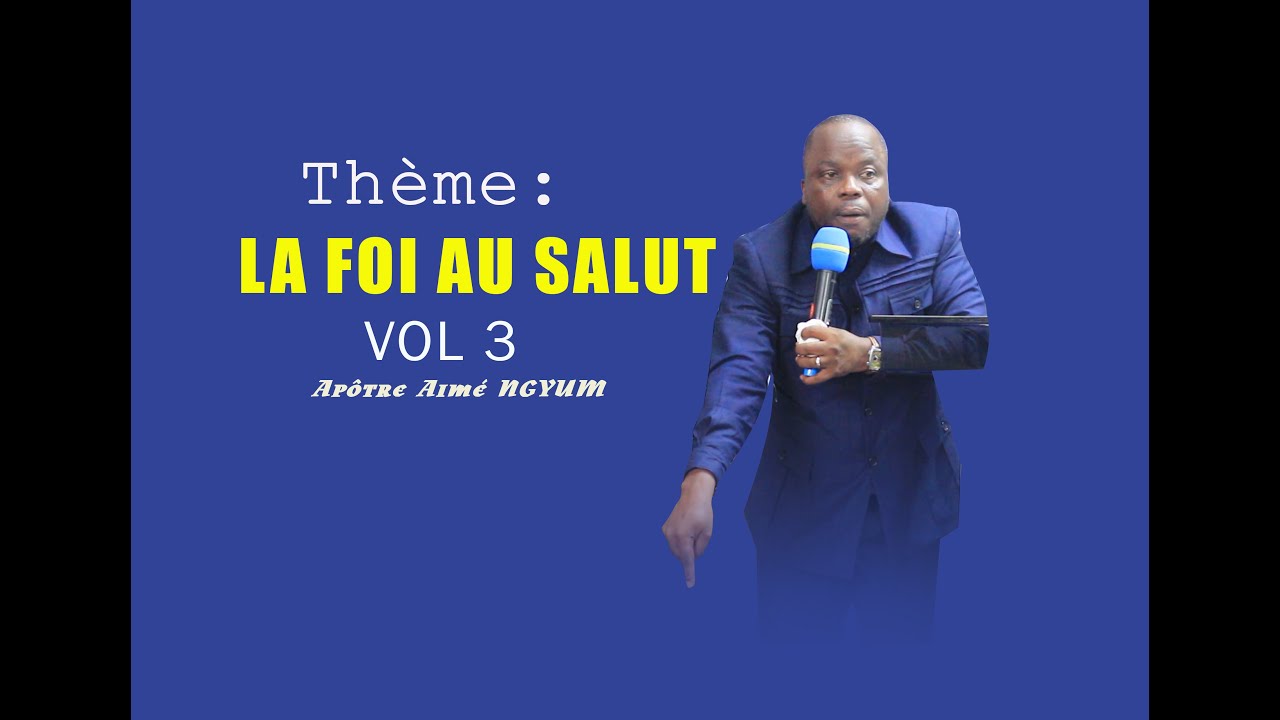 LA FOI AU SALUT AVEC APOTRE AIME NGYUM MBILA VOL 3
