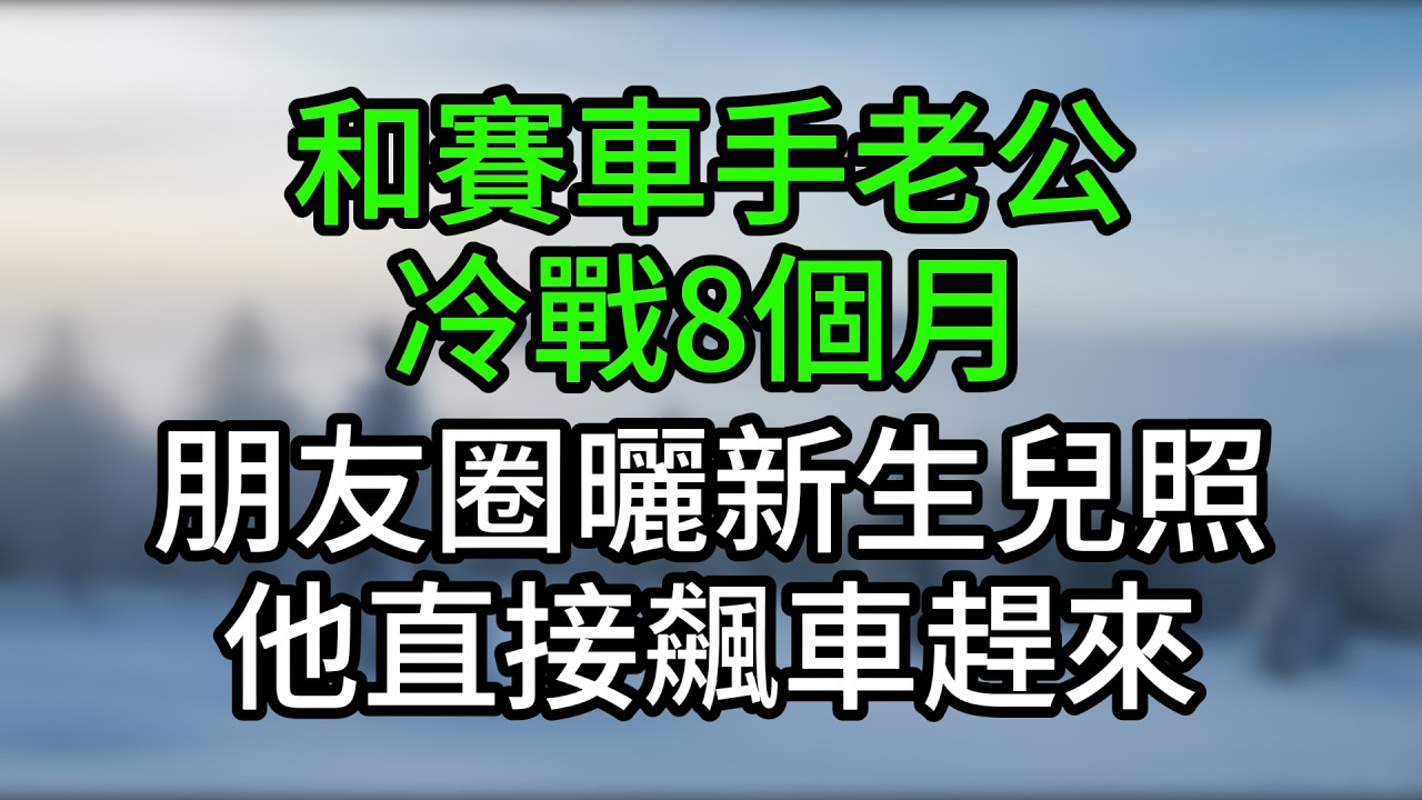 和賽車手老公冷戰8個月，朋友圈曬新生兒照，他直接飆車趕來