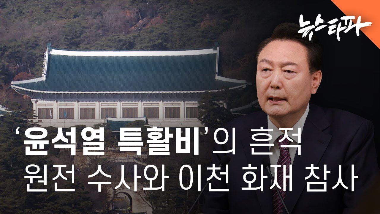 '윤석열 특활비'의 흔적... 원전 수사와 이천 화재 참사 - 뉴스타파