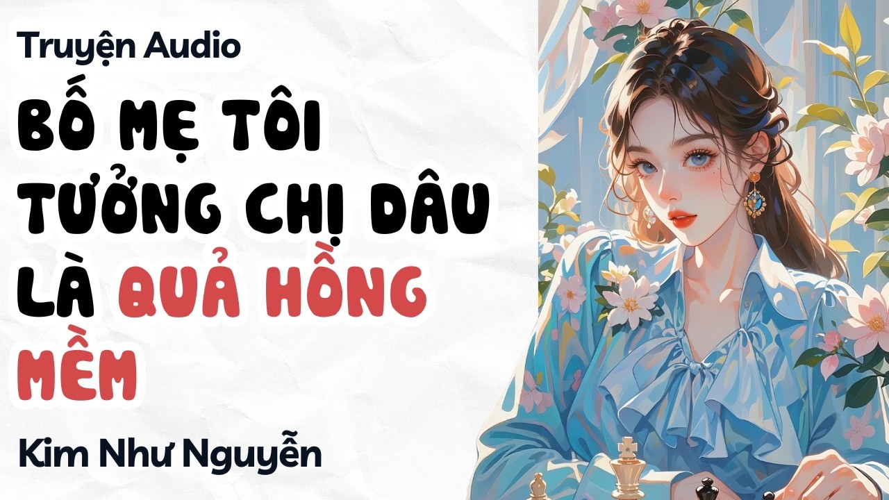 Bố mẹ tôi tưởng chị dâu là quả hồng mềm | Kim Như Nguyễn số 28 | full audio