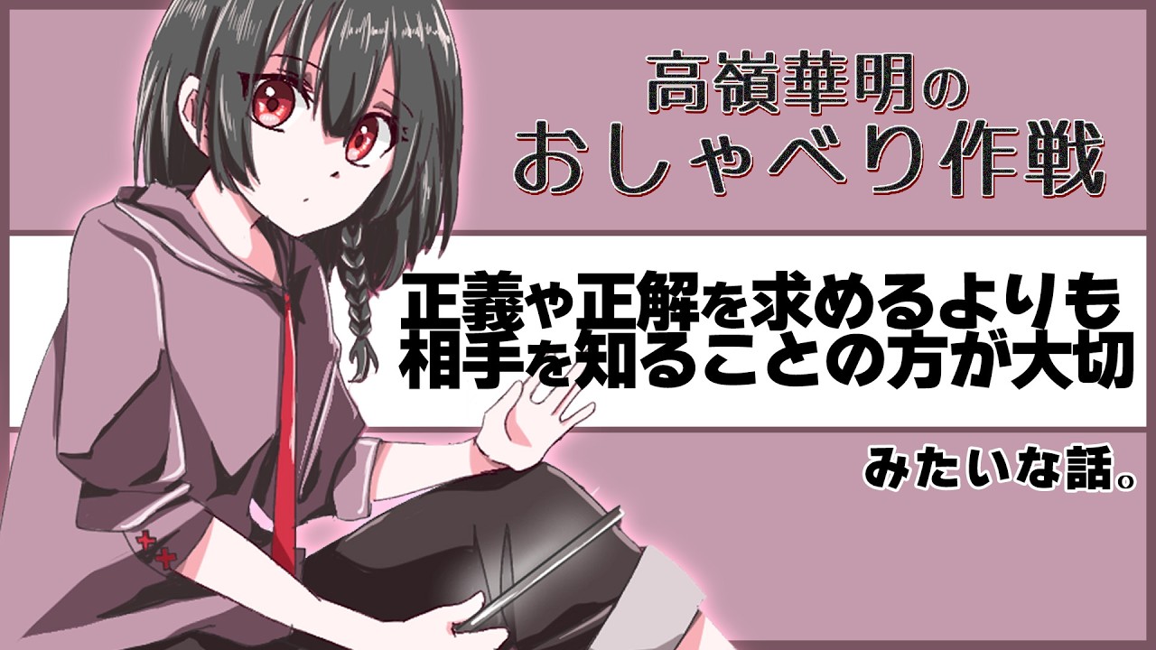 【高嶺華明のおしゃべり作戦♯46】正義や正解を求めるよりも相手を知ることの方が大切、みたいな話。【雑談ラジオ】
