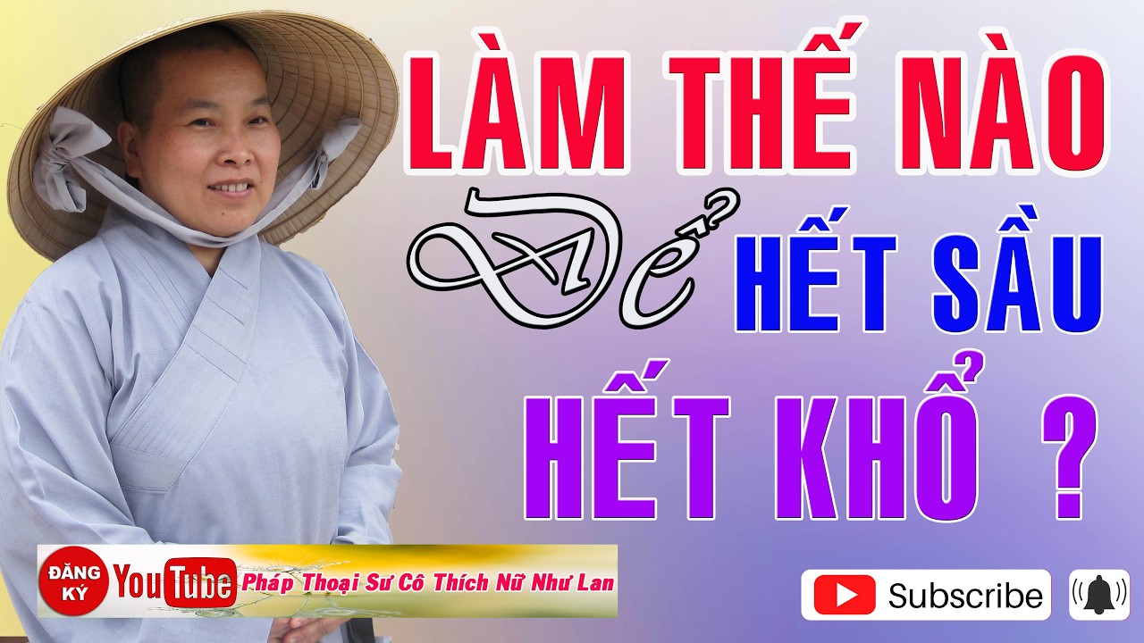 LÀM THẾ NÀO ĐỂ HẾT SẦU – HẾT KHỔ ?  - SƯ CÔ : THÍCH NỮ NHƯ LAN ( Nên Nghe Một Lần rất hay )
