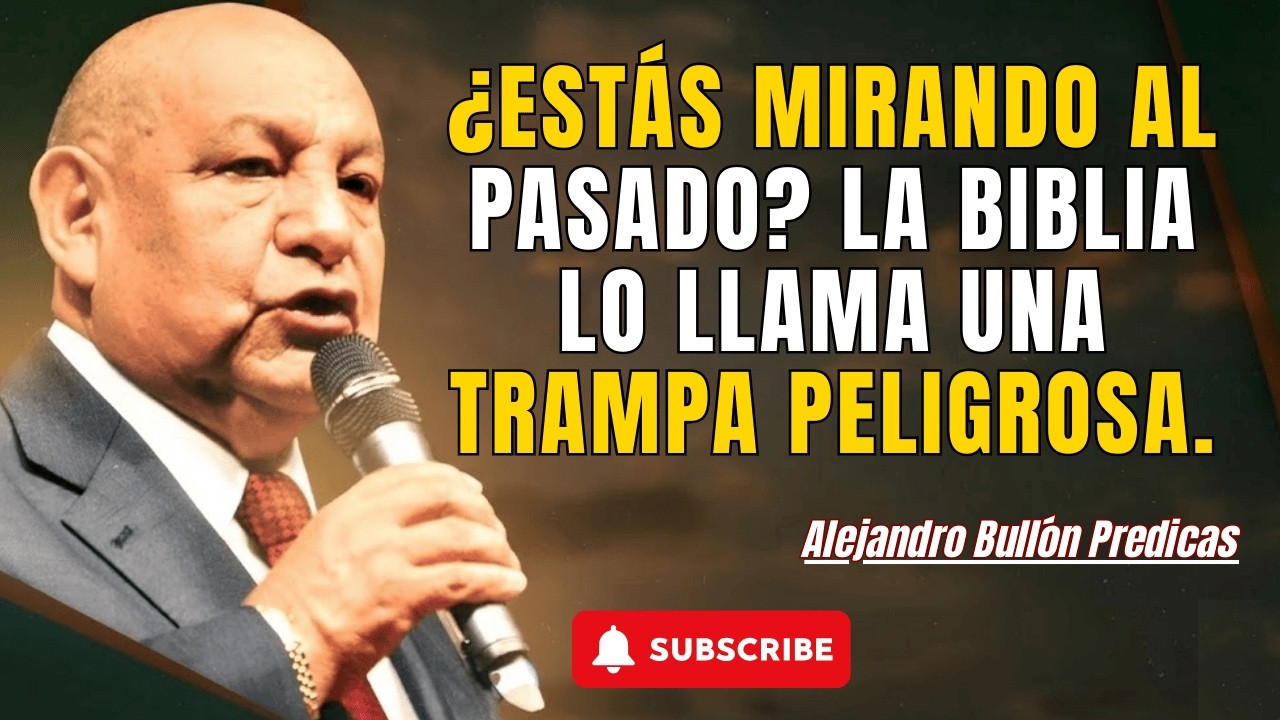 Alejandro Bull&oacute;n Predicas - &iquest;Est&aacute;s mirando al pasado? La Biblia lo llama una trampa peligrosa.