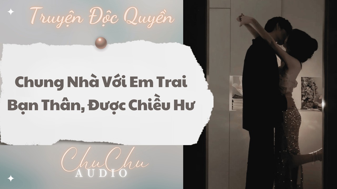 Truyện Audio || Chung Nhà Với Em Trai Bạn Thân, Được Chiều Hư || ChuChu Audio
