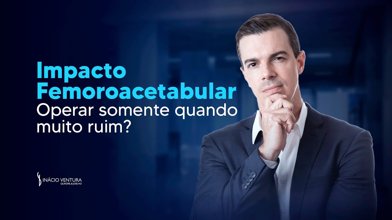 Impacto Femoroacetabular: Operar só quando muito RUIM?