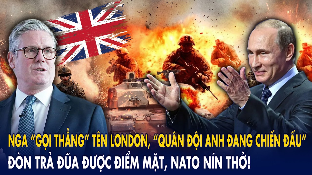 Nga “gọi thẳng” tên London, “Quân đội Anh đang chiến đấu”: Đòn trả đũa được điểm mặt, NATO nín thở!