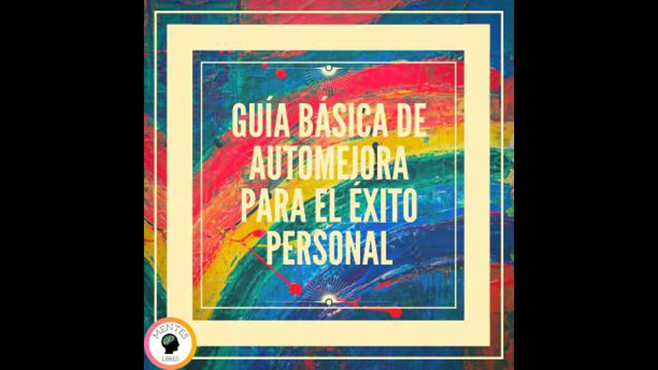 Guía Básica De Automejora Para el Éxito Personal - Mentes Libres