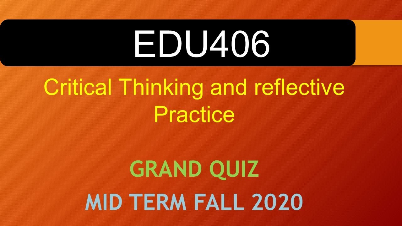 EDU406 - Critical Thinking and reflective Practice GRAND QUIZ FALL 2020|| VU WORLD