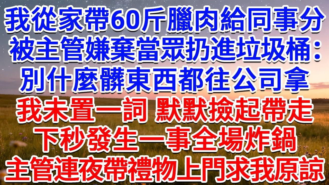 我從家帶60斤臘肉給同事分，被主管嫌棄當眾扔進垃圾桶：別什麼髒東西都往公司拿！我未置一詞，默默撿起帶走，下秒發生一事全場炸鍋，主管連夜帶禮物上門求我原諒！#為人處世 #生活經驗 #情感故事 #故事