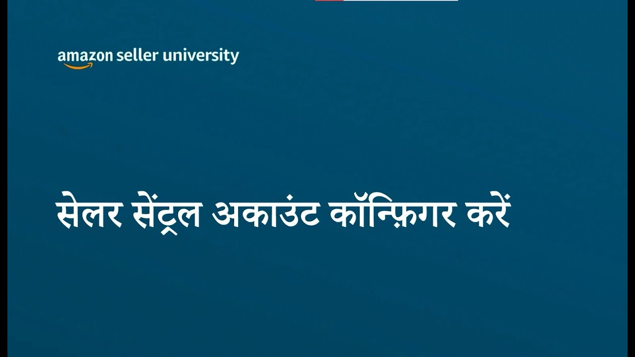 अपना सेलर सेंट्रल अकाउंट कॉन्फ़िगर करें | Seller University | Amazon India