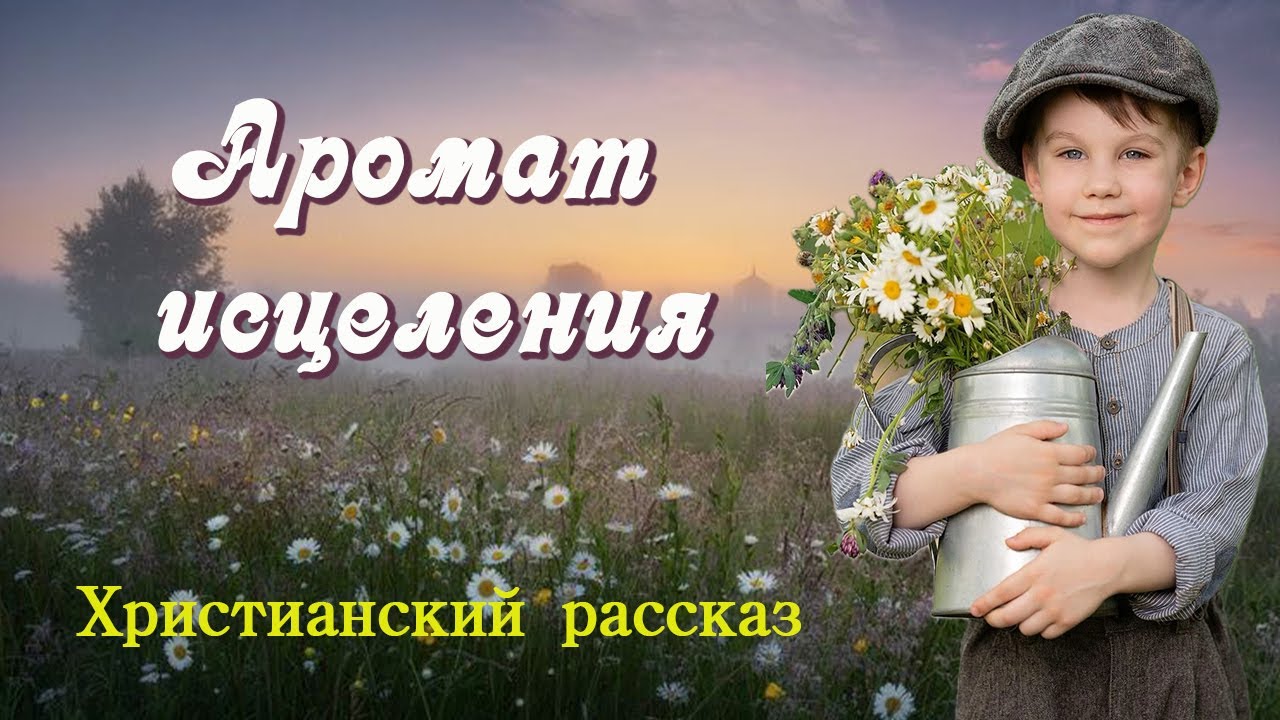 💞АРОМАТ ИСЦЕЛЕНИЯ💞Очень интересный рассказ .  Христианские рассказы. Для широкого круга.