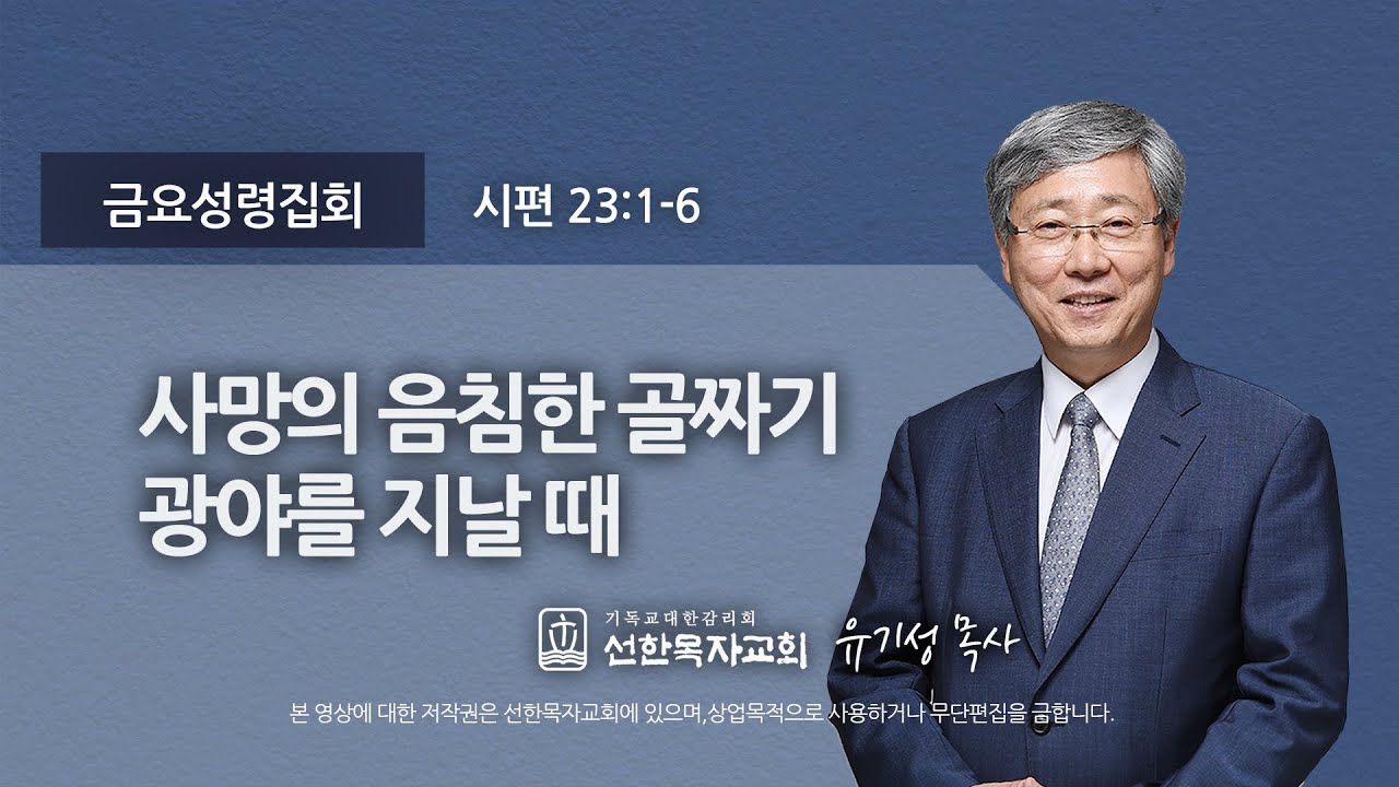 [선한목자교회] 금요성령집회 2022년 02월 18일 | 사망의 음침한 골짜기 광야를 지날 때 - 유기성 목사 [시편 23:1-6]