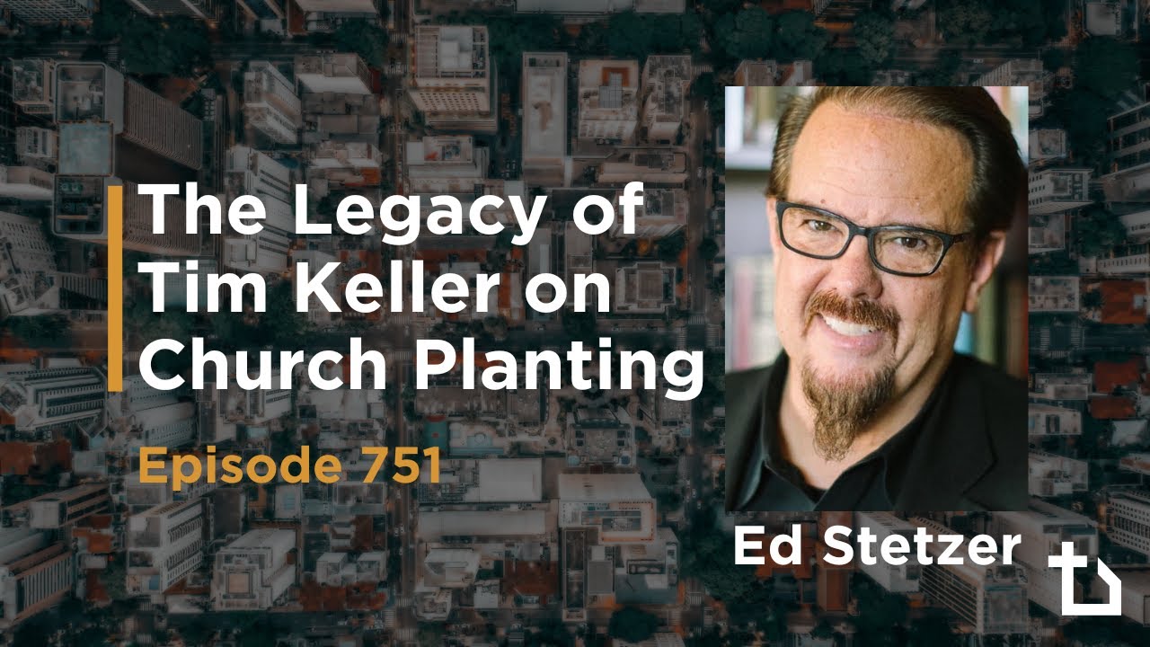 The Legacy of Tim Keller on Church Planting (Ed Stetzer, Trevin Wax) Episode 751