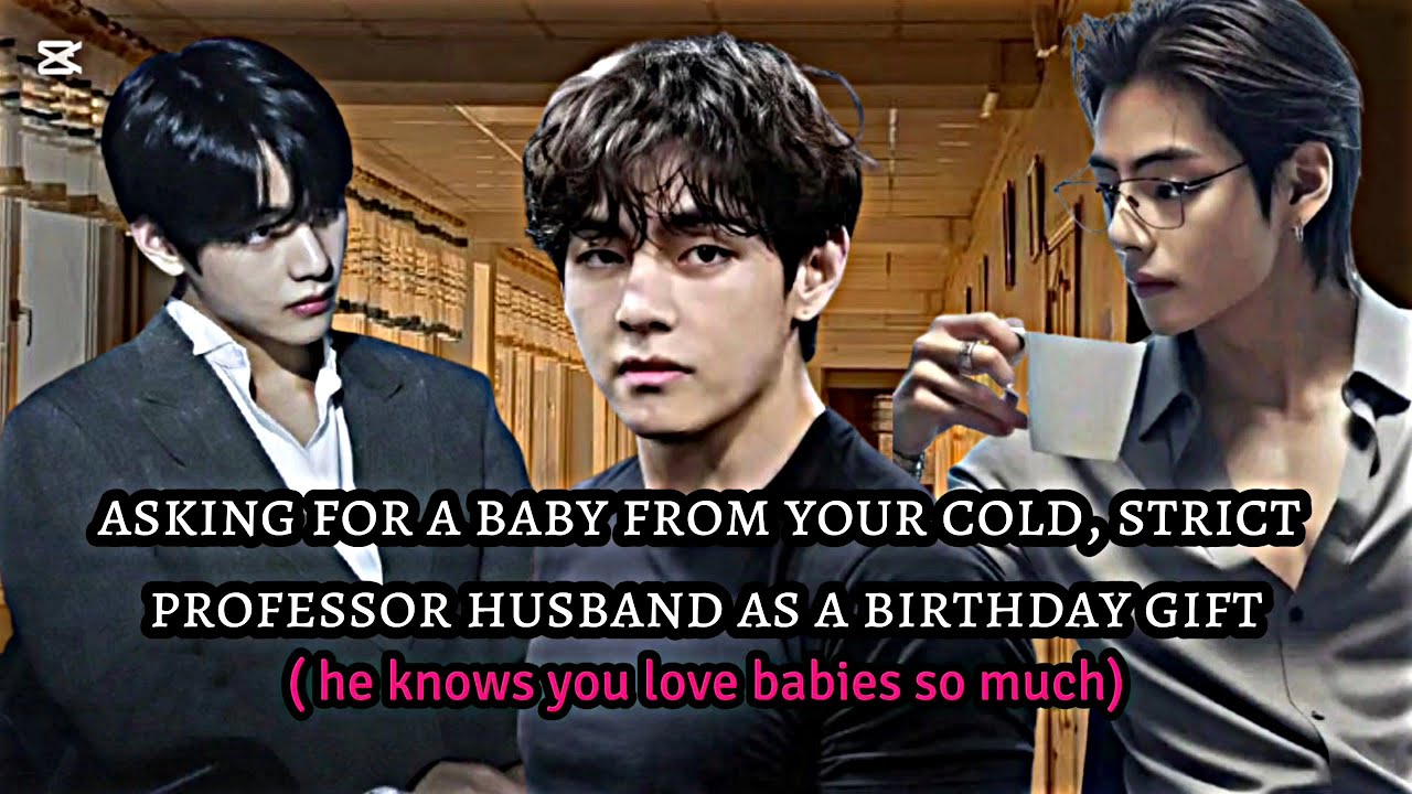 Asking for a baby from your cold, strict professor husband as a birthday gift [taehyung FF]