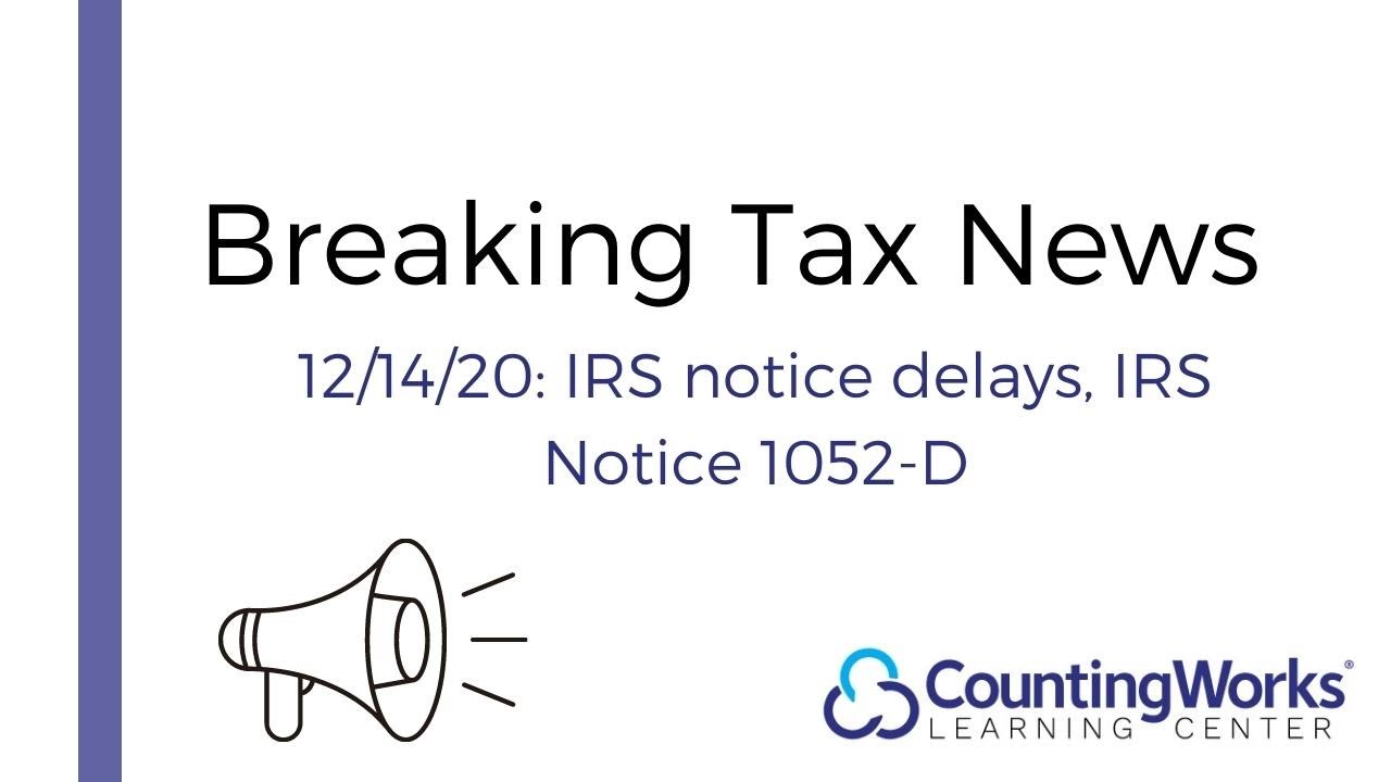 Breaking Tax News 12/14/2020: IRS notice delays, IRS Notice 1052-D