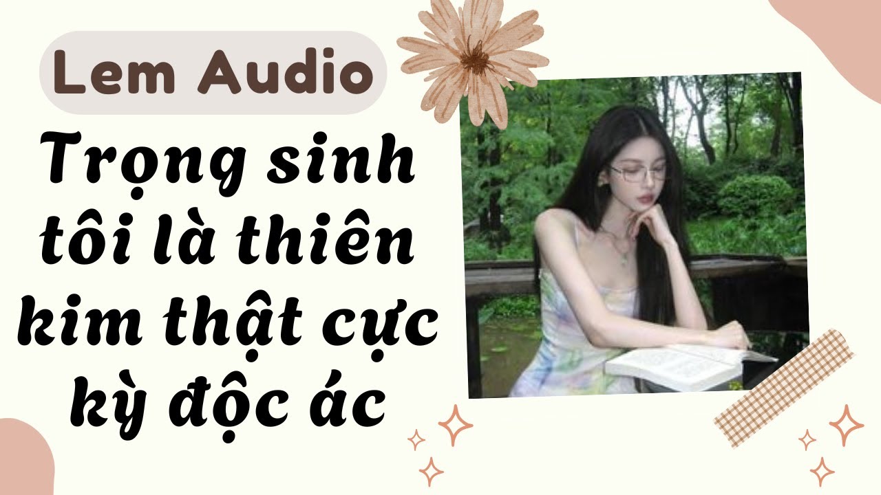 Full audio | Trọng sinh tôi là thiên kim thật cực kỳ độc ác | Lem Audio #truyenaudio #truyenhay