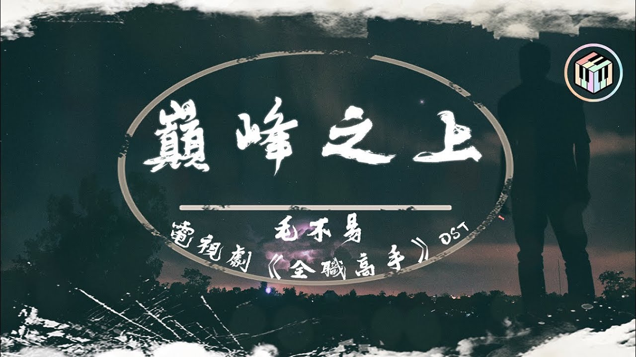 毛不易 - 巔峰之上【電視劇《全職高手》OST】【動態歌詞】「平庸不止於平庸 巔峰不甘於巔峰」♪