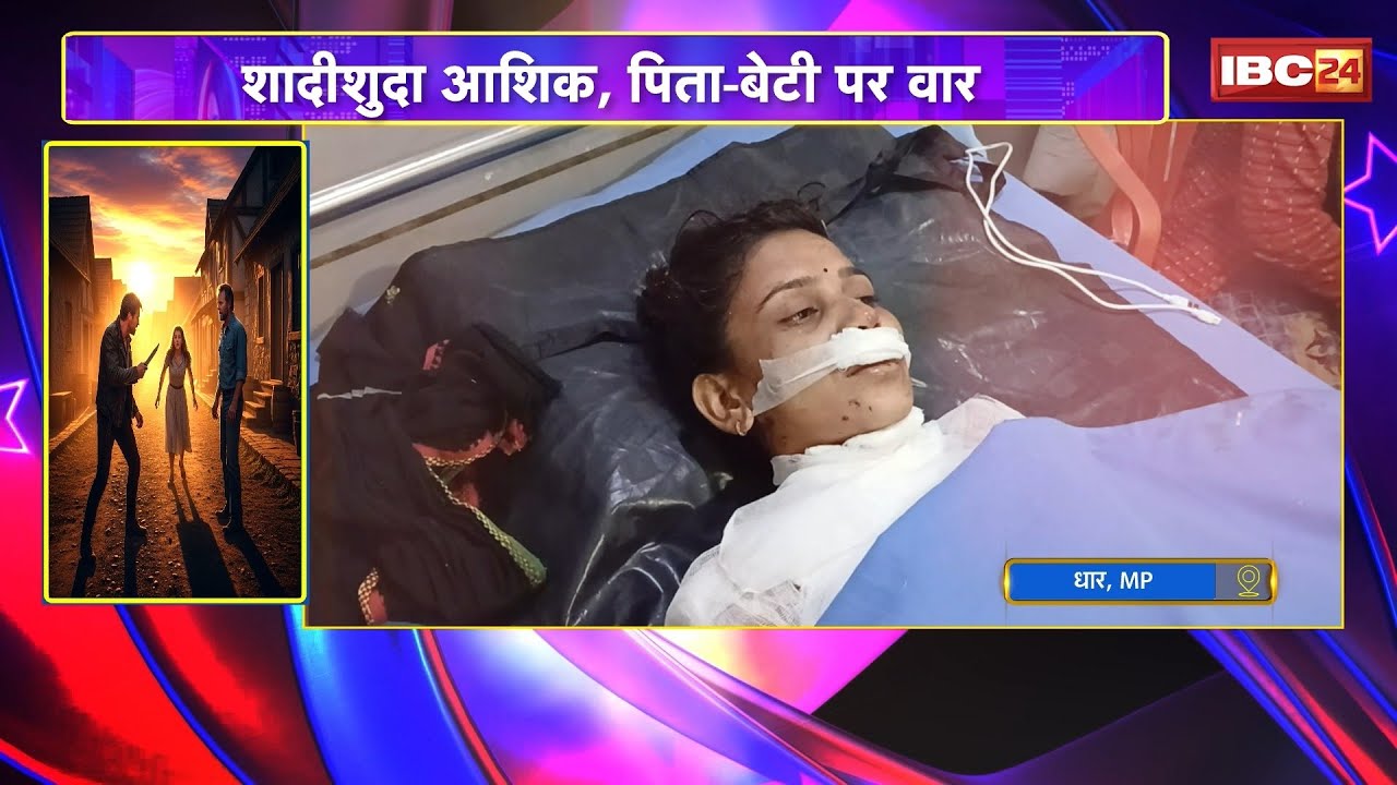 Dhar Crime News: शादीशुदा आशिक..प्यार में नाकामी। शादी से किया इंकार तो पिता-बेटी पर किया खूनी वार