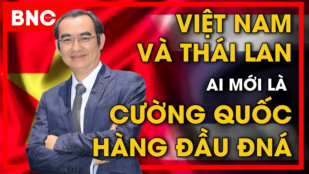 Bình luận quốc tế: Chuyên gia Mã Thanh Danh-Việt Nam & Thái Lan: Ai mới là cường quốc hàng đầu ĐNÁ?