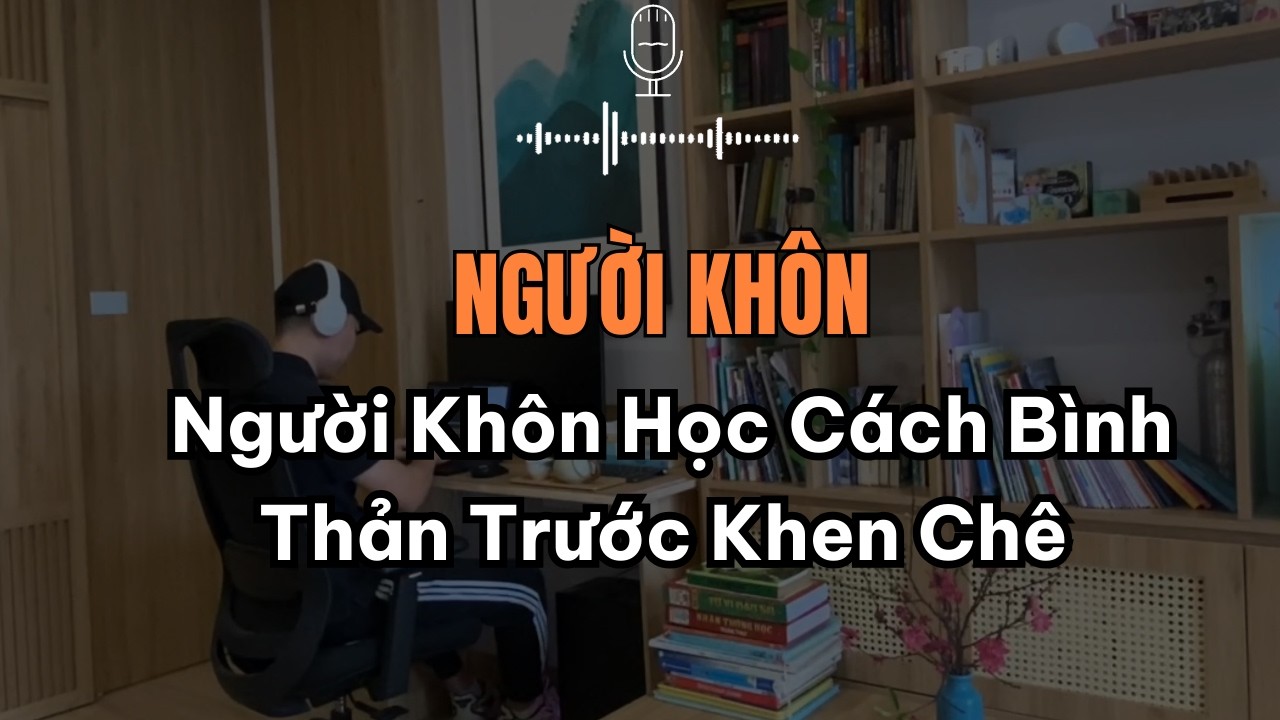 Người Khôn Học Cách Bình Thản Trước Khen Chê: Đỉnh Cao Của Bản Lĩnh Và Tự Do | Trí Tuệ Cổ Nhân