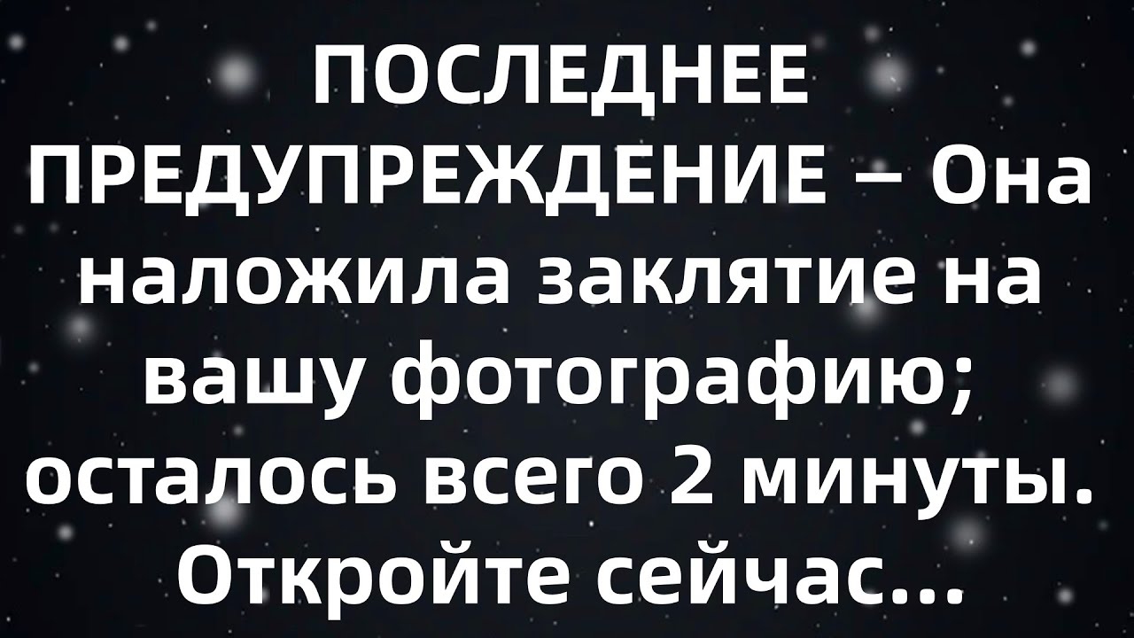 ПОСЛЕДНЕЕ ПРЕДУПРЕЖДЕНИЕ — Она наложила заклятие на вашу фотографию; осталось всего 2 минуты  От...