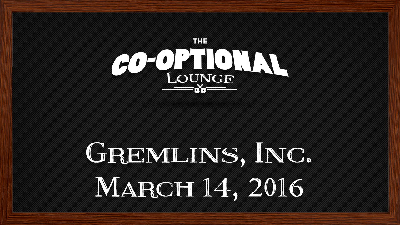 The Co-Optional Lounge plays Gremlins, Inc. [strong language] - Mar. 14, 2016
