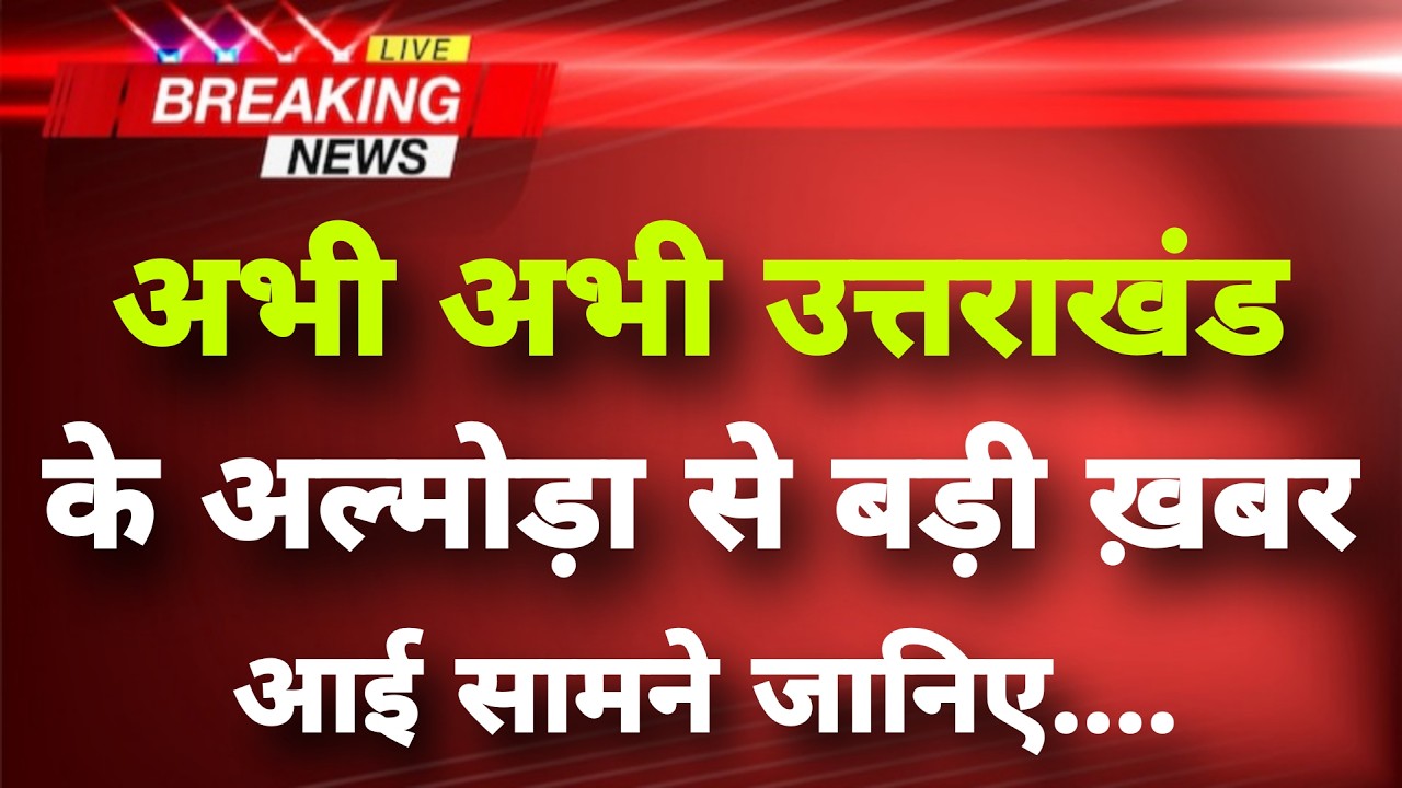 अभी अभी उत्तराखंड के अल्मोड़ा से बड़ी ख़बर आई सामने जानिए | Uttarakhand Breaking News | Almora News