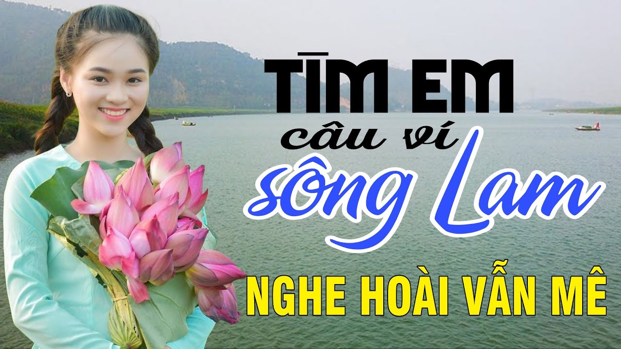 Tìm Em Câu Ví Sông Lam, Hết Giận Rồi Thương, Điệu Ví Dặm Là Em -Dân Ca Xứ Nghệ nghe 1000 lần vẫn mê