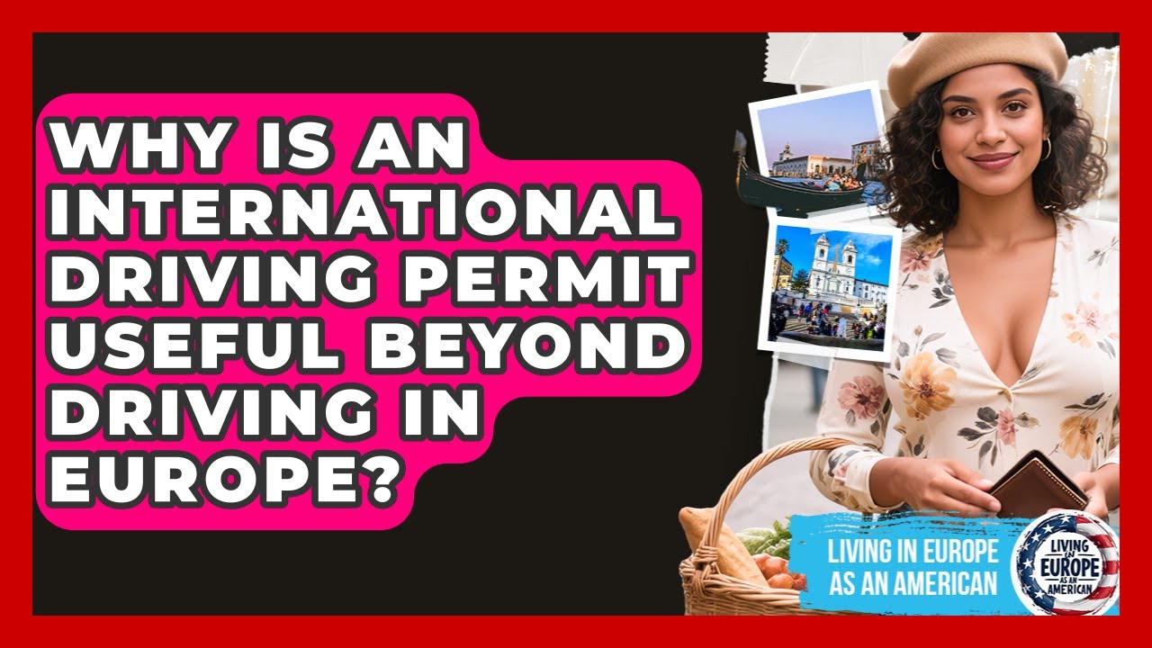 Why Is An International Driving Permit Useful Beyond Driving In Europe?