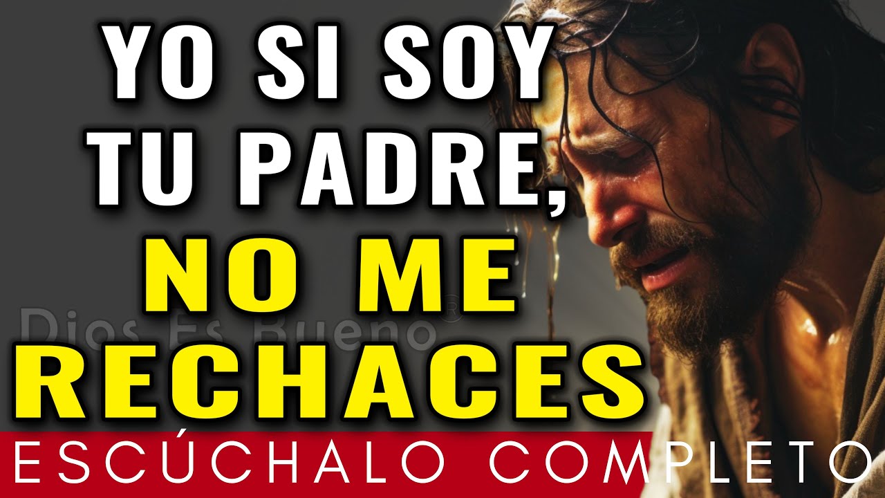 NO ME RECHACES, YO SI SOY TU PADRE | Dios Es Bueno