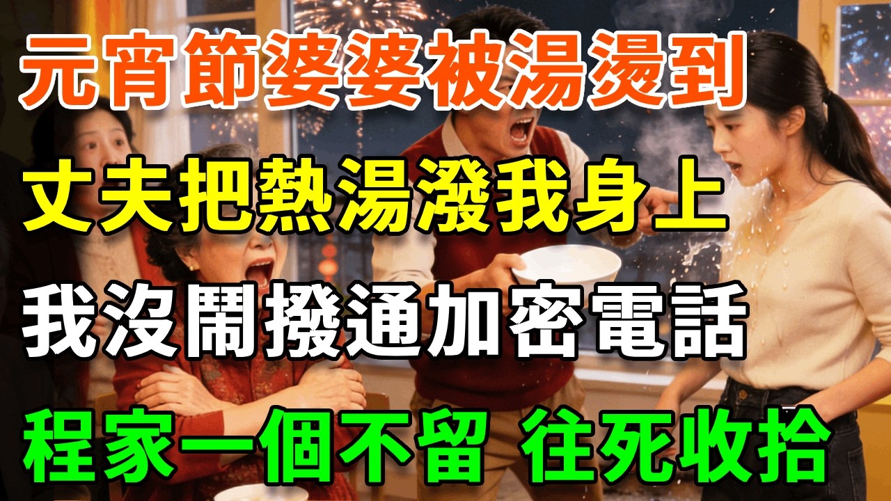元宵節婆婆被湯燙到，丈夫把熱湯潑我身上：跪下給媽道歉！我沒鬧 撥通加密電話：爸，讓三哥帶人過來！程家一個不留 往死收拾！#詩涵講故事#為人處世#生活經驗#情感故事#晚年哲理#說故事#完結文#原創故事