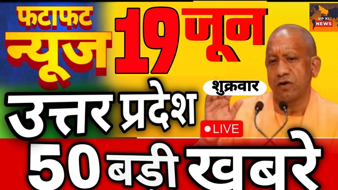 June 19, 2026 : Up Breaking News | Today Up News | Uttar Pradesh Latest News | Cm Yogi News