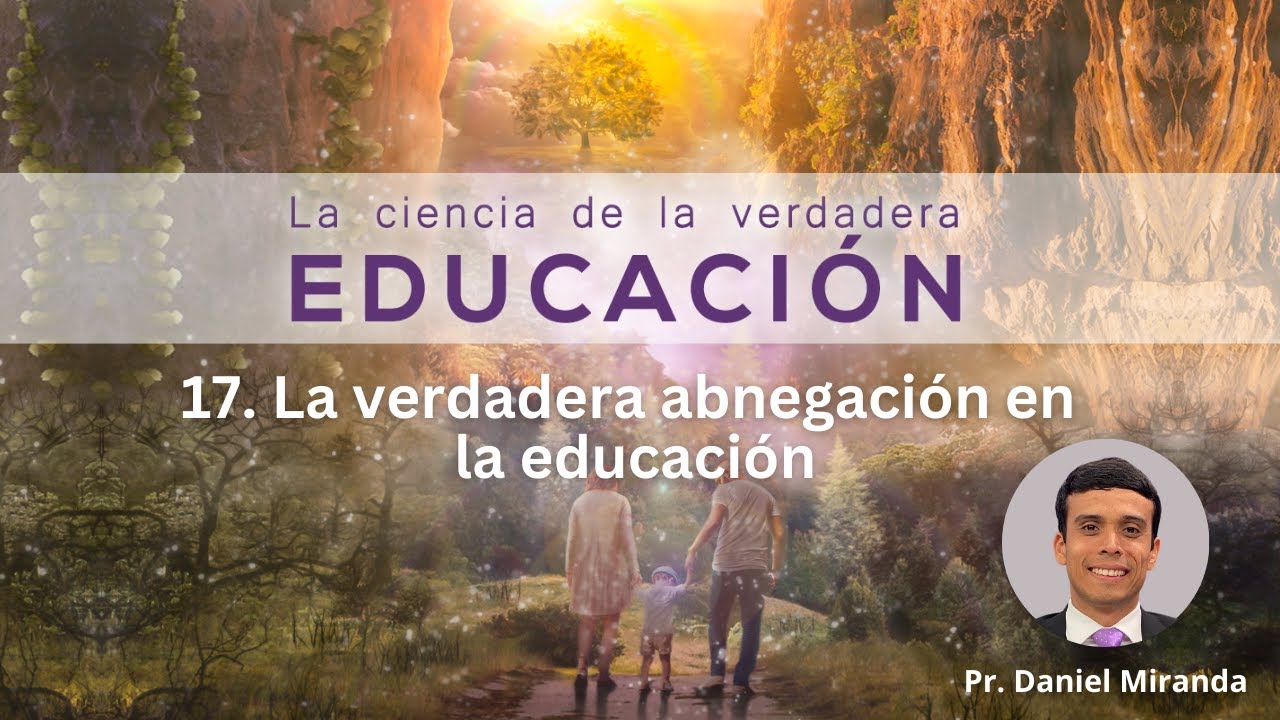 17. La verdadera abnegación en la educación - Daniel Miranda || La Ciencia de la Verdadera Educación