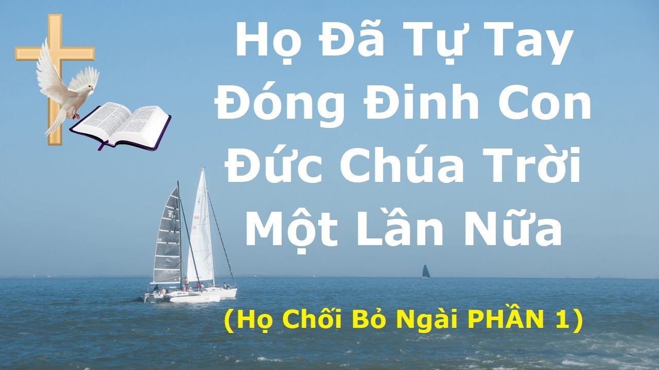 Kinh Thánh - Họ Ðã Tự Tay Ðóng Ðinh Con Ðức Chúa Trời Một Lần Nữa (Họ Chối Bỏ Ngài PHẦN 1)