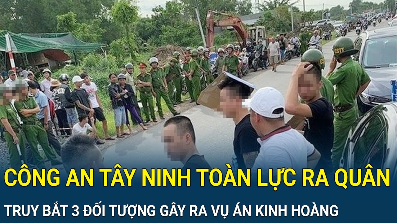 Công an Tây Ninh toàn lực ra quân, truy bắt khẩn cấp 3 đối tượng táo tợn gây ra vụ án kinh hoàng