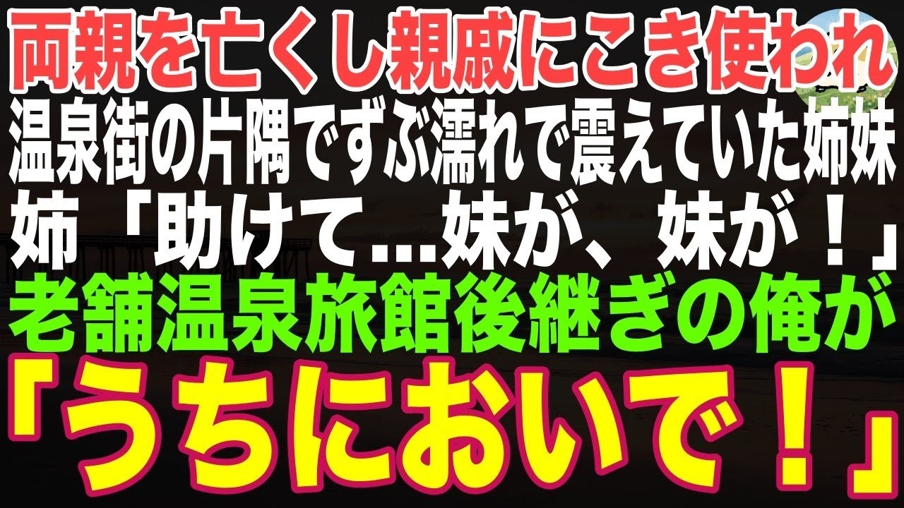 【感動する話】両親を亡くし、親戚にこき使われ、温泉街の片隅でずぶ濡れで震えていた姉妹「助けて、妹が、妹が！」→老舗温泉旅館の後継ぎである俺が連れて帰った結果【朗読・スカッと・泣ける話】