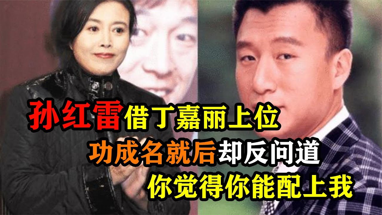 孙红雷借丁嘉丽上位，功成名就后却反问道，你觉得你能配上我？